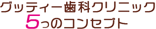 グッティー歯科クリニック5つのコンセプト